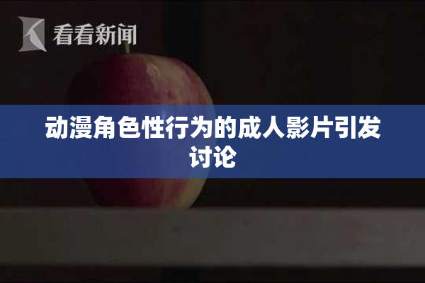 动漫角色性行为的成人影片引发讨论