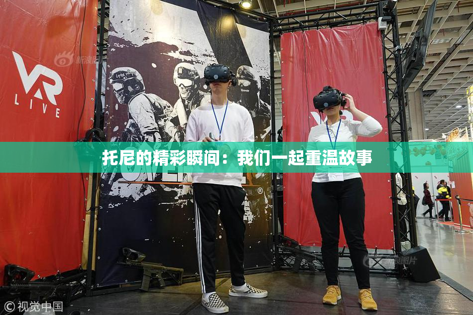托尼的精彩瞬间：我们一起重温故事
