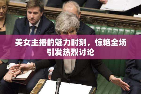 美女主播的魅力时刻，惊艳全场引发热烈讨论