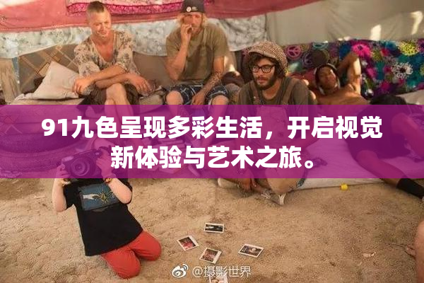 91九色呈现多彩生活，开启视觉新体验与艺术之旅。