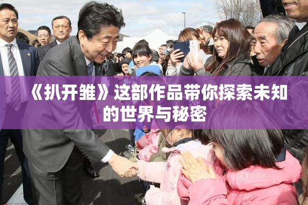 《扒开雏》这部作品带你探索未知的世界与秘密