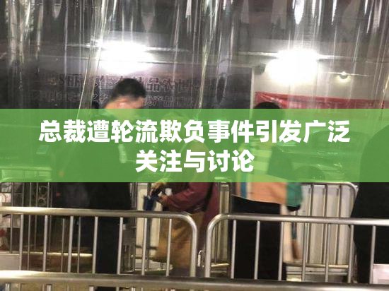 总裁遭轮流欺负事件引发广泛关注与讨论