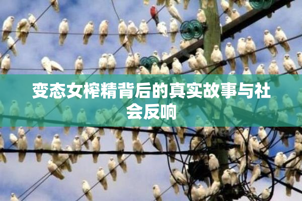 变态女榨精背后的真实故事与社会反响