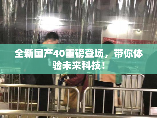 全新国产40重磅登场，带你体验未来科技！