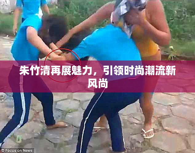 朱竹清再展魅力，引领时尚潮流新风尚