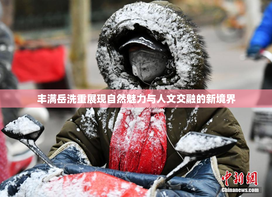 丰满岳洗重展现自然魅力与人文交融的新境界