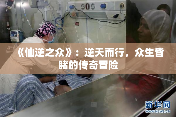 《仙逆之众》：逆天而行，众生皆睹的传奇冒险