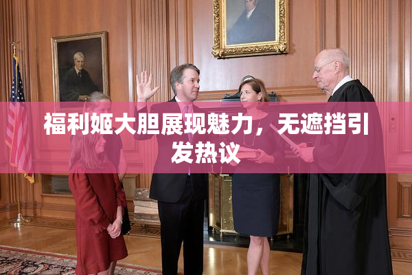 福利姬大胆展现魅力，无遮挡引发热议