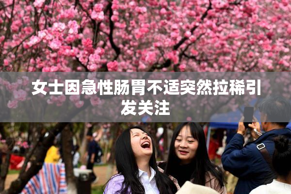 女士因急性肠胃不适突然拉稀引发关注