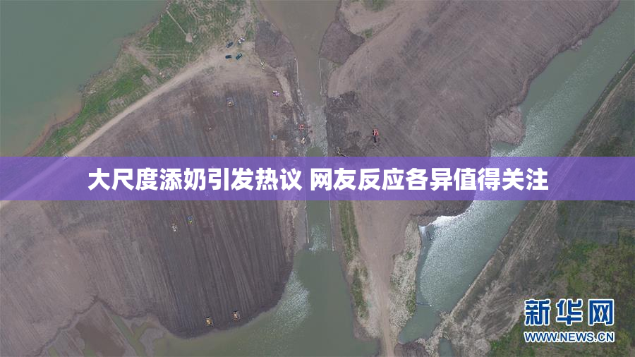 大尺度添奶引发热议 网友反应各异值得关注