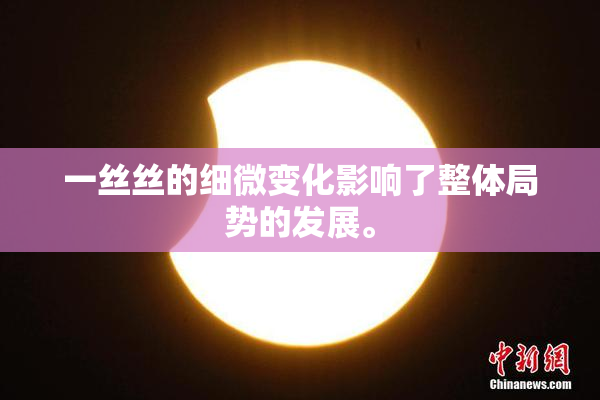 一丝丝的细微变化影响了整体局势的发展。