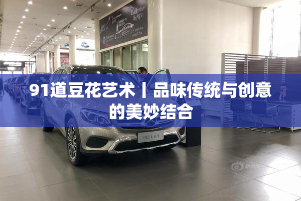 91道豆花艺术丨品味传统与创意的美妙结合