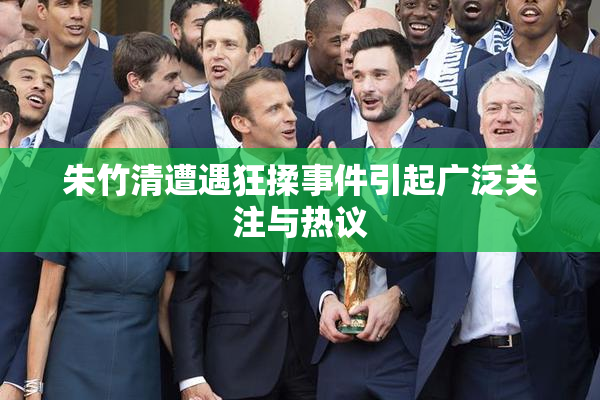 朱竹清遭遇狂揉事件引起广泛关注与热议