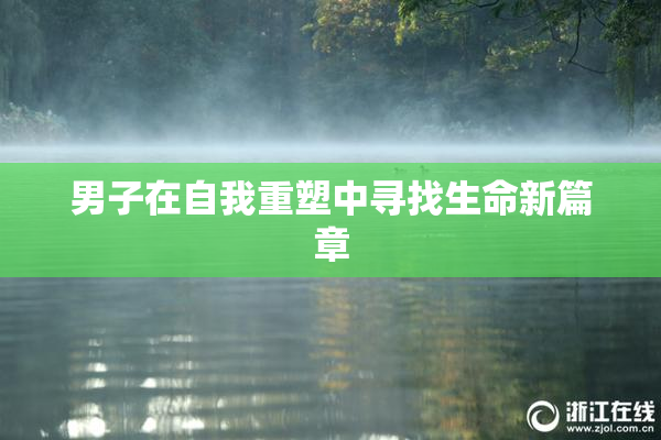 男子在自我重塑中寻找生命新篇章
