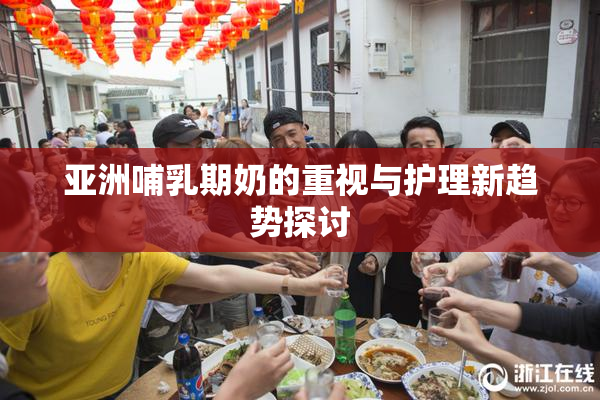 亚洲哺乳期奶的重视与护理新趋势探讨