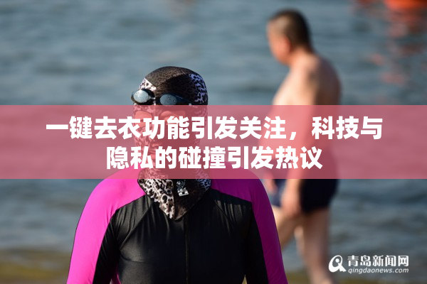 一键去衣功能引发关注，科技与隐私的碰撞引发热议