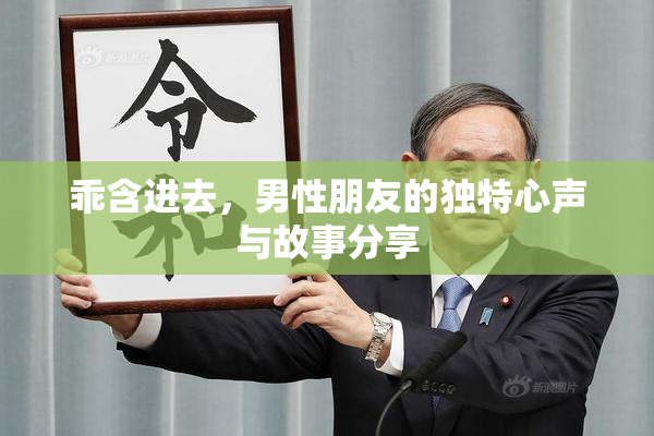 乖含进去，男性朋友的独特心声与故事分享
