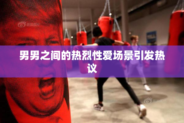 男男之间的热烈性爱场景引发热议