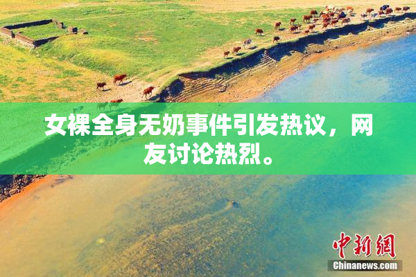 女裸全身无奶事件引发热议，网友讨论热烈。