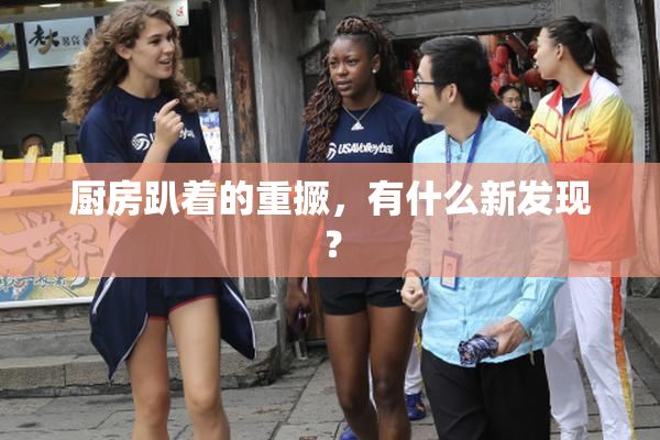 厨房趴着的重撅，有什么新发现？