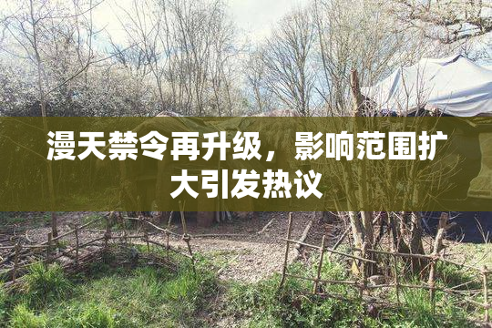 漫天禁令再升级，影响范围扩大引发热议