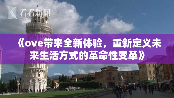 《ove带来全新体验，重新定义未来生活方式的革命性变革》