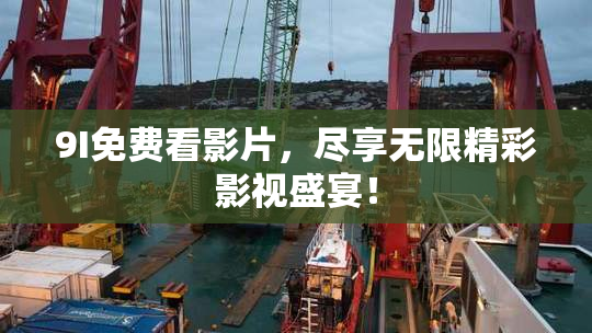 9I免费看影片，尽享无限精彩影视盛宴！
