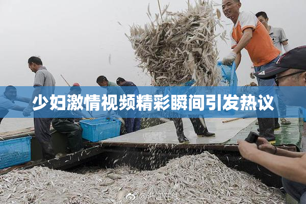 少妇激情视频精彩瞬间引发热议