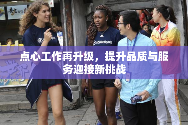 点心工作再升级，提升品质与服务迎接新挑战