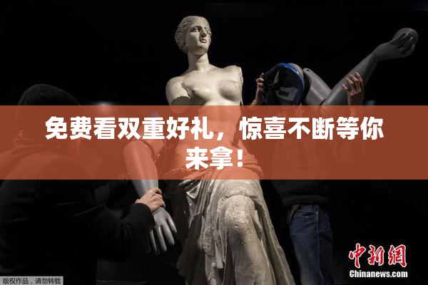 免费看双重好礼，惊喜不断等你来拿！