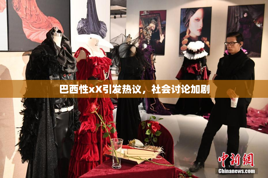 巴西性xX引发热议，社会讨论加剧