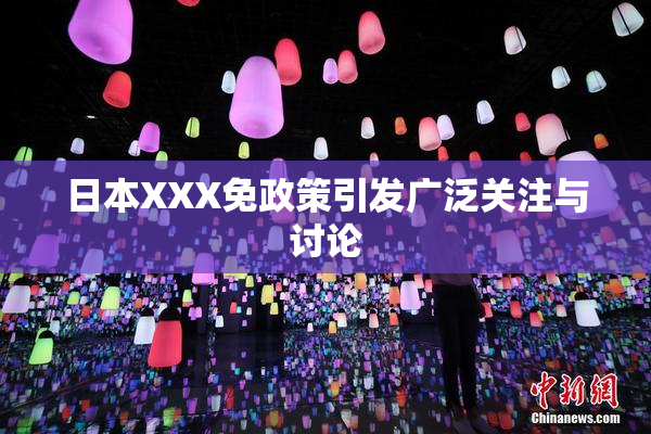 日本XXX免政策引发广泛关注与讨论