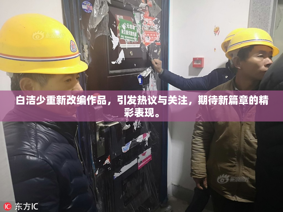 白洁少重新改编作品，引发热议与关注，期待新篇章的精彩表现。