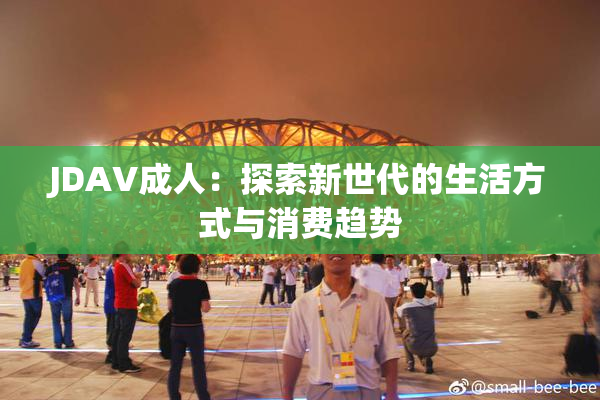 JDAV成人：探索新世代的生活方式与消费趋势