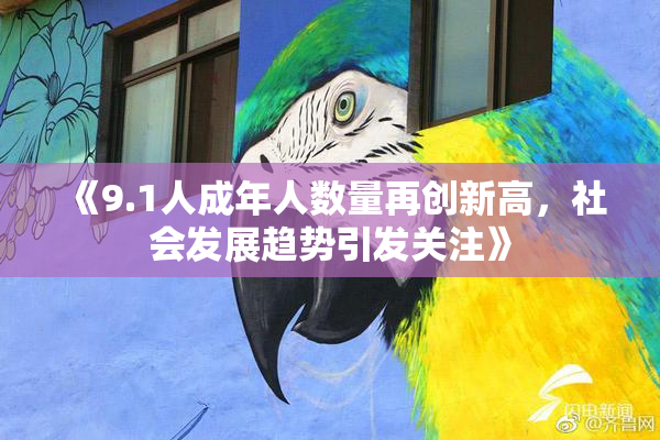 《9.1人成年人数量再创新高，社会发展趋势引发关注》