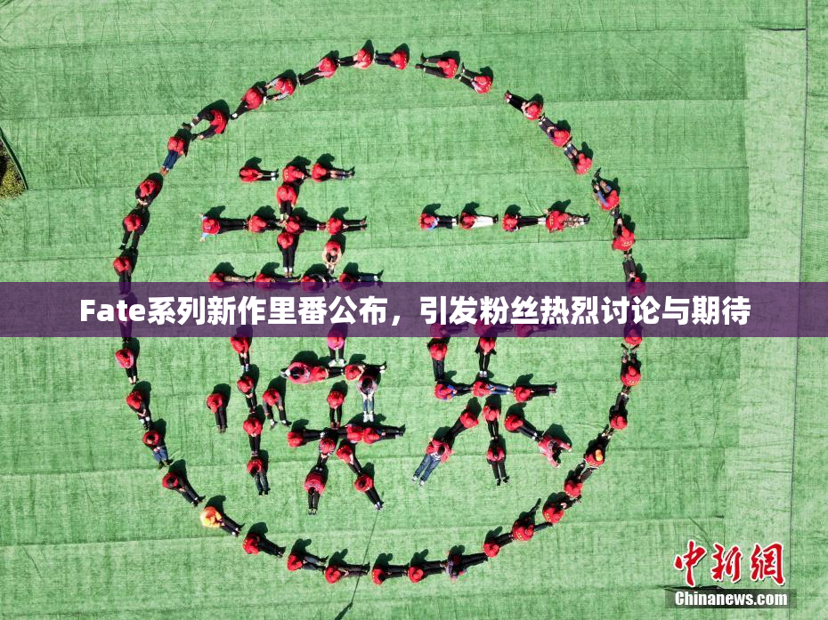 Fate系列新作里番公布，引发粉丝热烈讨论与期待