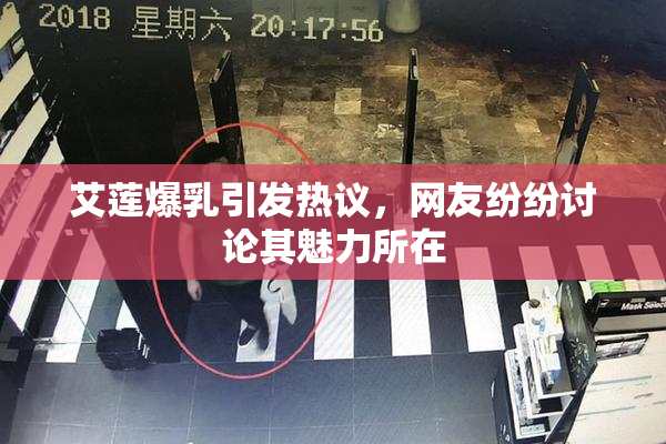 艾莲爆乳引发热议，网友纷纷讨论其魅力所在