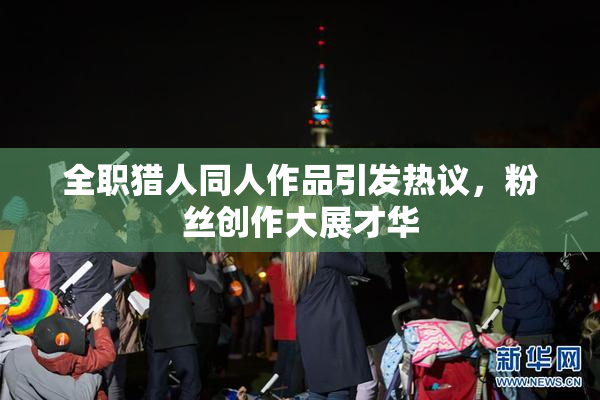 全职猎人同人作品引发热议，粉丝创作大展才华