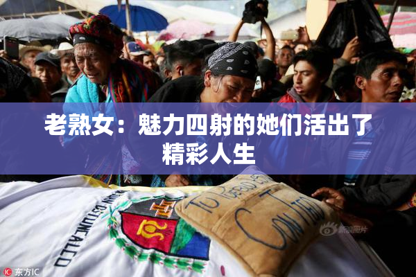 老熟女：魅力四射的她们活出了精彩人生