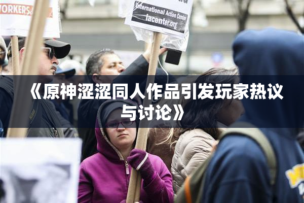 《原神涩涩同人作品引发玩家热议与讨论》