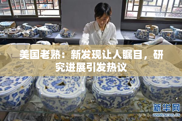 美国老熟：新发现让人瞩目，研究进展引发热议