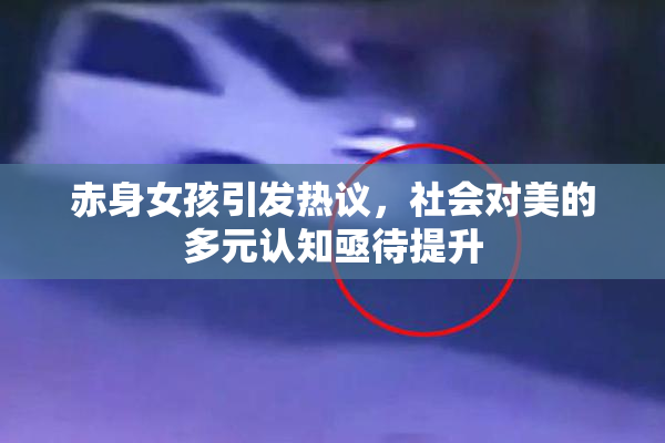 赤身女孩引发热议，社会对美的多元认知亟待提升