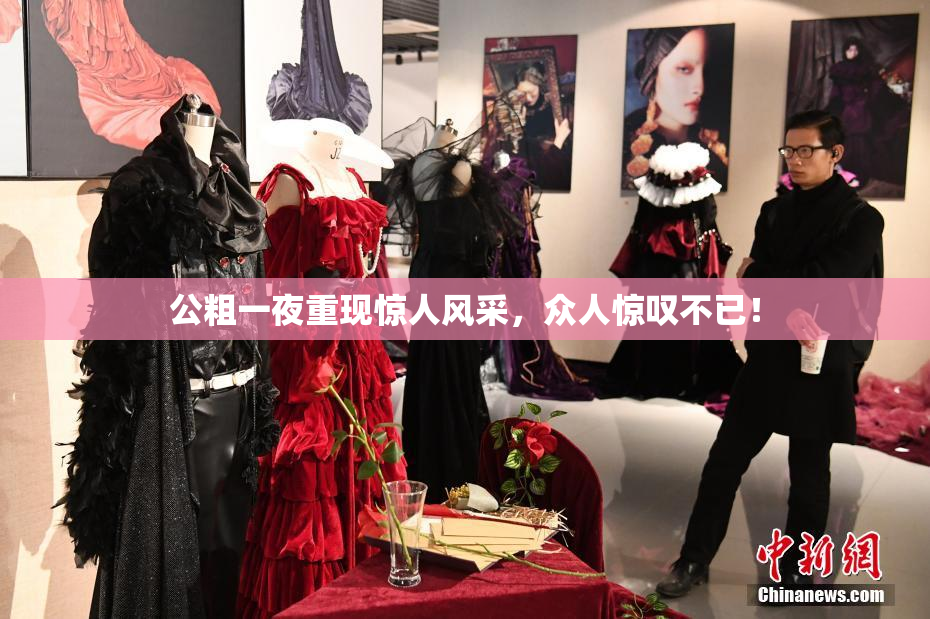 公粗一夜重现惊人风采，众人惊叹不已！