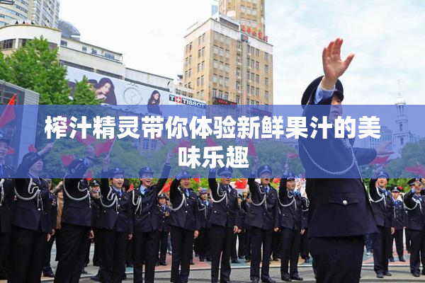 榨汁精灵带你体验新鲜果汁的美味乐趣