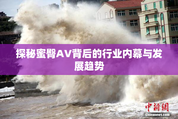 探秘蜜臀AV背后的行业内幕与发展趋势