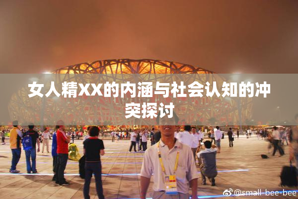 女人精XX的内涵与社会认知的冲突探讨