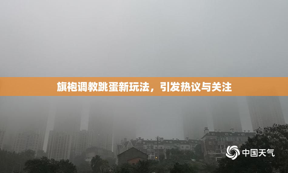旗袍调教跳蛋新玩法，引发热议与关注