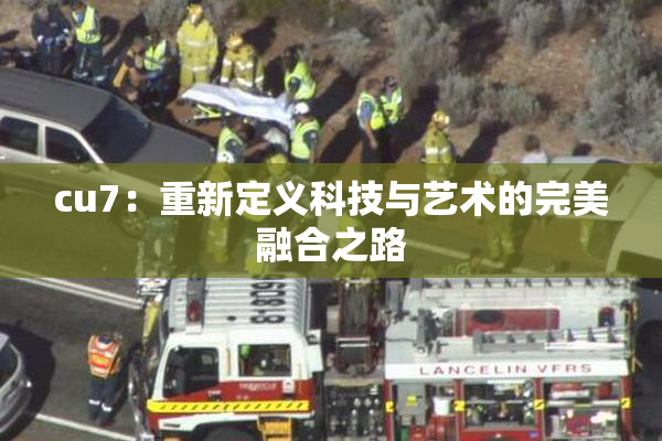 cu7：重新定义科技与艺术的完美融合之路