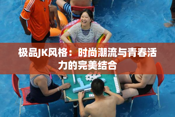 极品JK风格：时尚潮流与青春活力的完美结合