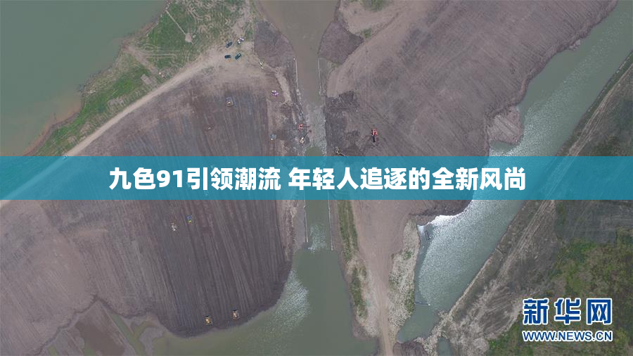 九色91引领潮流 年轻人追逐的全新风尚